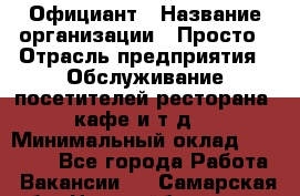 Официант › Название организации ­ Просто › Отрасль предприятия ­ Обслуживание посетителей ресторана, кафе и т.д. › Минимальный оклад ­ 12 000 - Все города Работа » Вакансии   . Самарская обл.,Новокуйбышевск г.